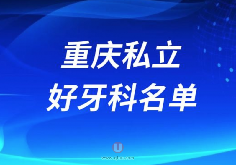 重庆十大口腔医院排名前十名单出炉（附上榜优势）
