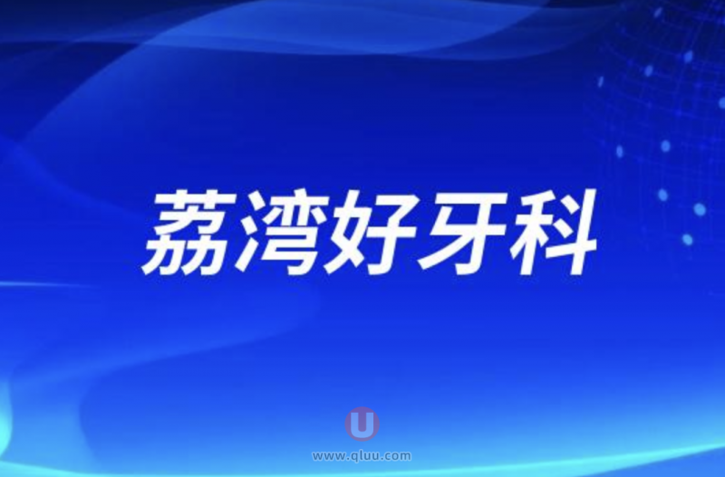 广州荔湾区十大正规口腔排名前十名单盘点2024