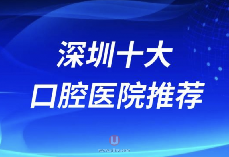 深圳正规十大口腔排名前十名单盘点（深圳出名的口腔医院）