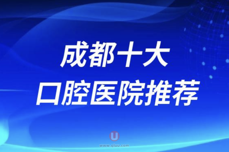 成都正规十大口腔排名前十名单盘点（成都口碑好的私立牙科）