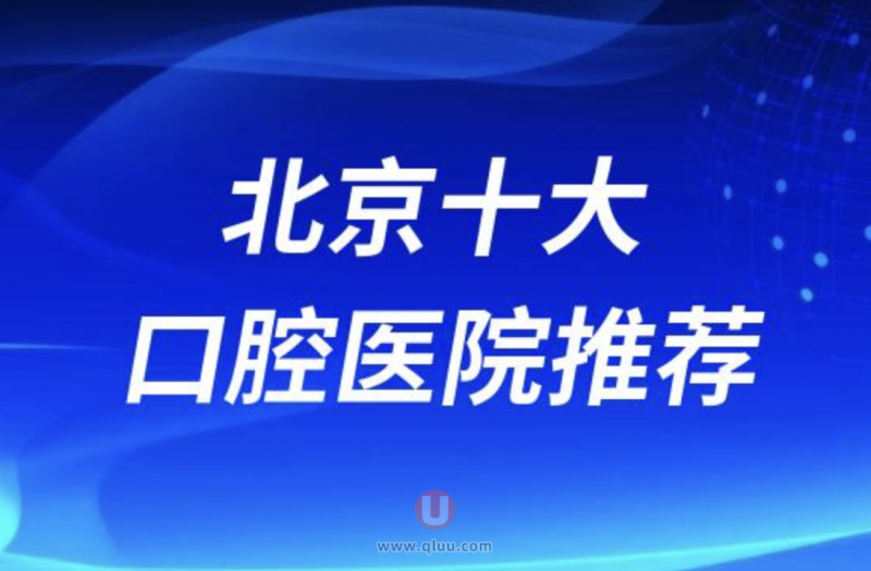 北京正规十大口腔排名前十名单盘点（北京整牙好的牙科）