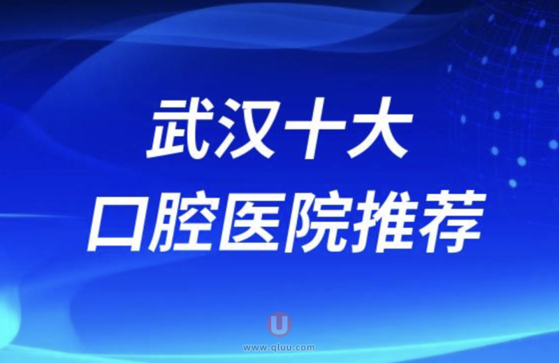 武汉正规十大口腔排名前十名单盘点（武汉性价比高的口腔）