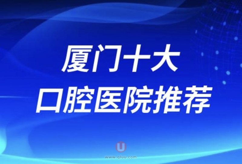 厦门正规十大口腔排名前十名单盘点（口腔种植牙技术好为主）