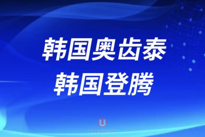 韩国奥齿泰和韩国登腾哪个贵？哪个更值得做？