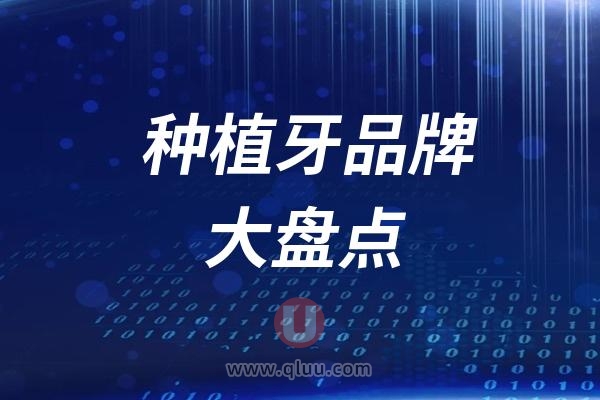 盘点2024年备受国人喜爱的十大种植牙品牌前十名