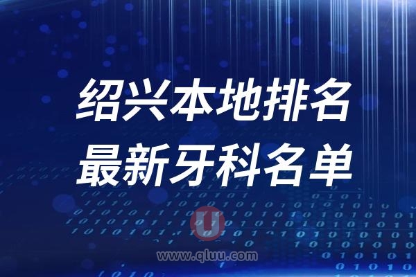 绍兴本地十大口腔排名榜单前十名单公布汇总（2024-2025）