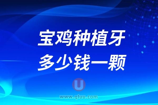 陕西宝鸡种植牙多少钱一颗？2024宝鸡种植牙医院及价格表一览