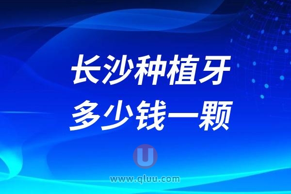 湖南长沙种植牙多少钱一颗？2024长沙种植牙价格一览