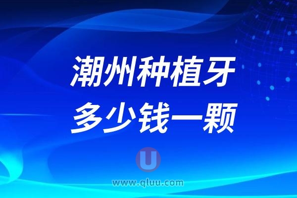 广东潮州种植牙多少钱一颗？2024潮州种植牙医院及价格表一览