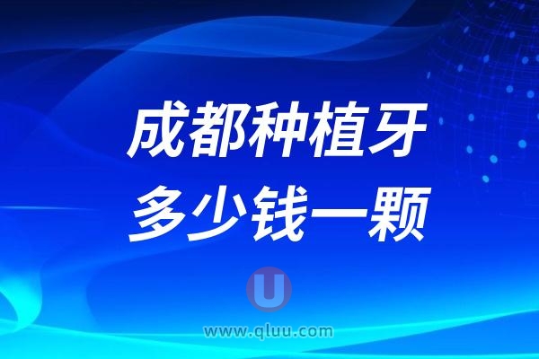 四川成都种植牙多少钱一颗？2024成都种植牙价格一览