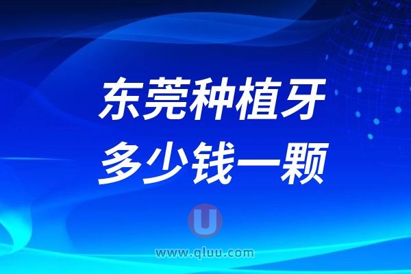 广东东莞种植牙多少钱一颗？2024东莞种植牙医院及价格表一览