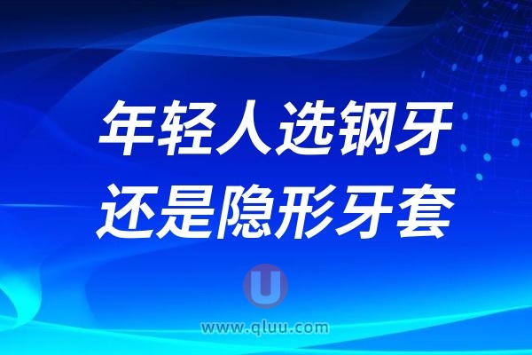 年轻人想正畸选钢牙还是隐形牙套？