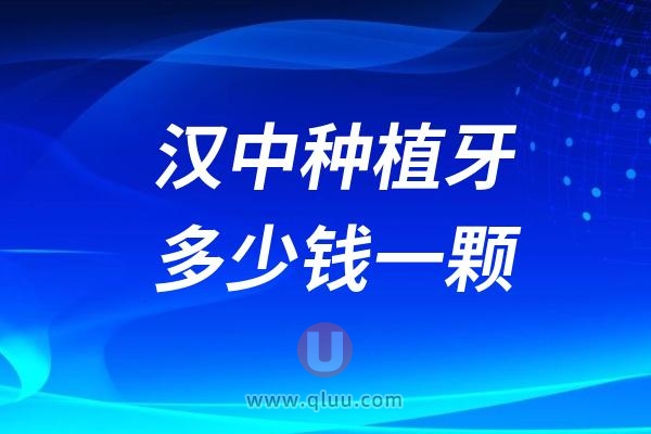 陕西汉中种植牙多少钱一颗？2024汉中种植牙医院及价格表一览