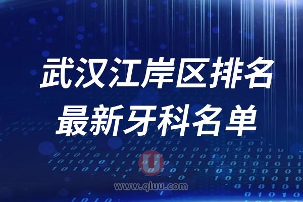 武汉江岸区十大口腔排名榜单前十名单公布汇总（2024-2025）