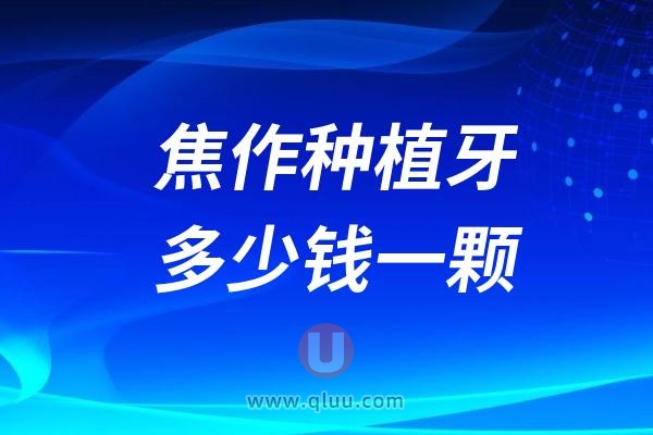 河南焦作种植牙多少钱一颗？2024焦作种植牙医院及价格表一览