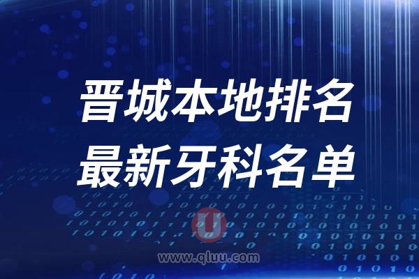 晋城本地十大口腔排名榜单前十名单公布汇总（2024-2025）