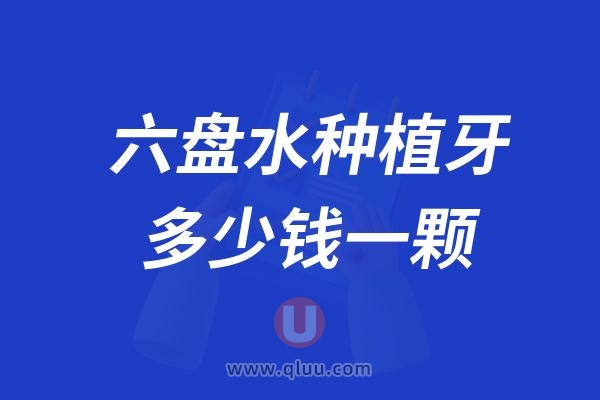 贵州六盘水种植牙多少钱一颗？2024六盘水种植牙医院及价格表一览