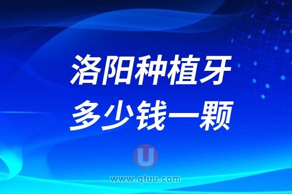 洛阳种植牙多少钱一颗？2024洛阳种植牙医院及价格表一览