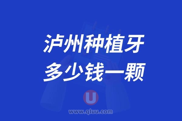 四川泸州种植牙多少钱一颗？2024泸州种植牙医院及价格表一览