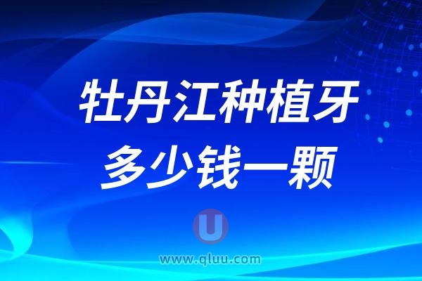 黑龙江牡丹江种植牙多少钱一颗？2024牡丹江种植牙价格一览