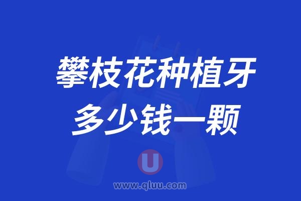 四川攀枝花种植牙多少钱一颗？2024攀枝花种植牙医院及价格表一览