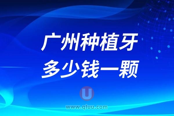 广州种植牙多少钱一颗？2024广州种植牙医院及价格表一览