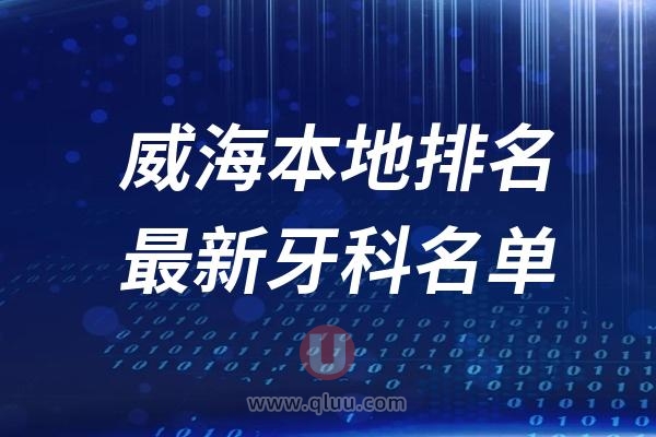 威海本地十大口腔排名榜单前十名单公布汇总（2024-2025）