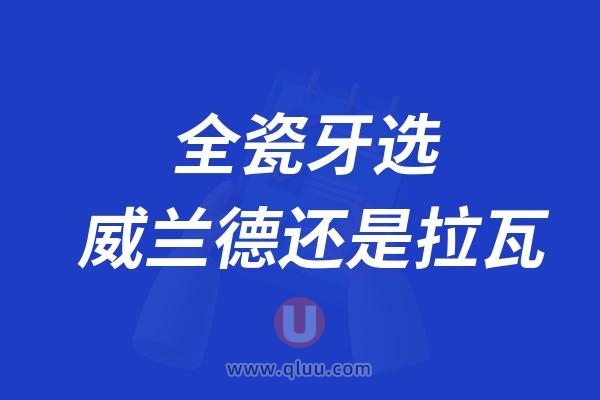 全瓷牙选威兰德还是拉瓦？哪个档次高？哪个性价比更高？