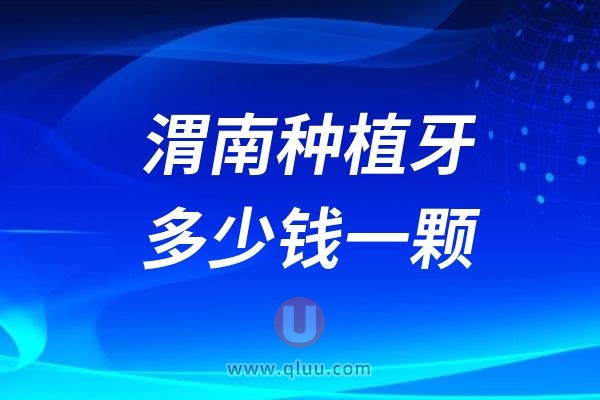 陕西渭南种植牙多少钱一颗？2024渭南种植牙医院及价格表一览