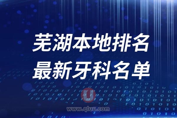 芜湖本地十大口腔排名榜单前十名单公布汇总（2024-2025）