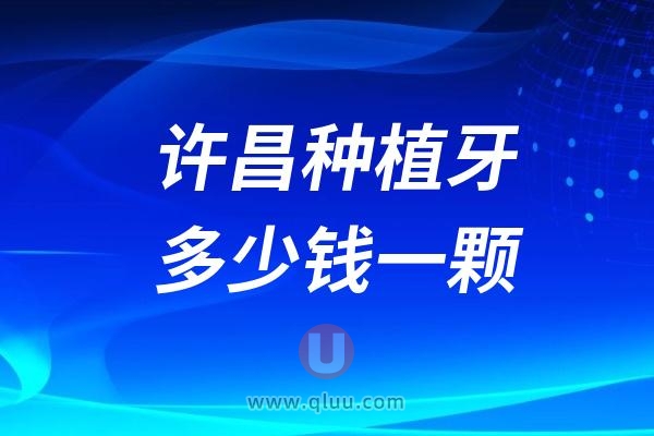 河南许昌种植牙多少钱一颗？2024许昌种植牙医院及价格表一览