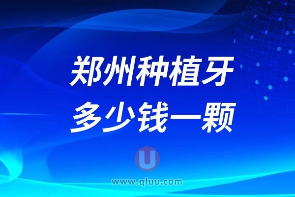 河南郑州种植牙多少钱一颗？2024郑州种植牙医院及价格表一览