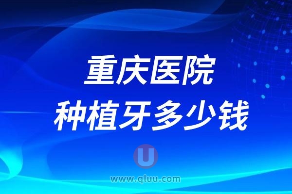 2024重庆医院种植牙多少钱？单颗1680/半口3万/全口5万