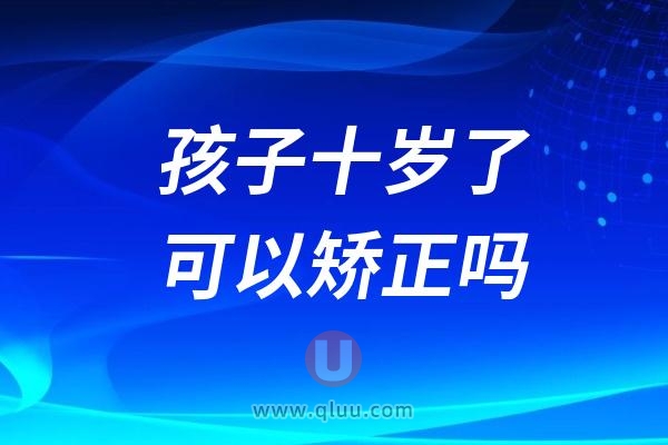 孩子十岁了可以矫正吗？什么年龄矫正效果最好？