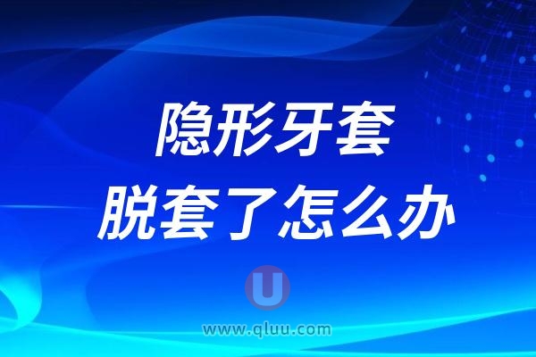 隐形正畸牙套脱套了怎么办？