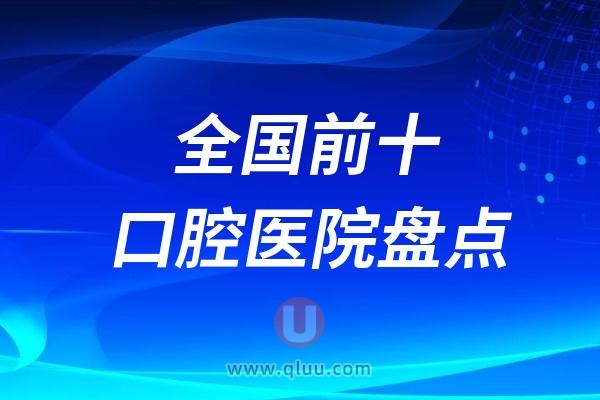 2024年全国前十口腔医院盘点（年度口腔专科排行榜）