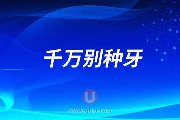 千万别种牙！别让钱打水漂！千万别种牙！种牙前必看！